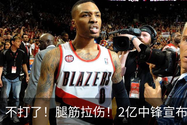不打了！腿筋拉伤！2亿中锋宣布休战