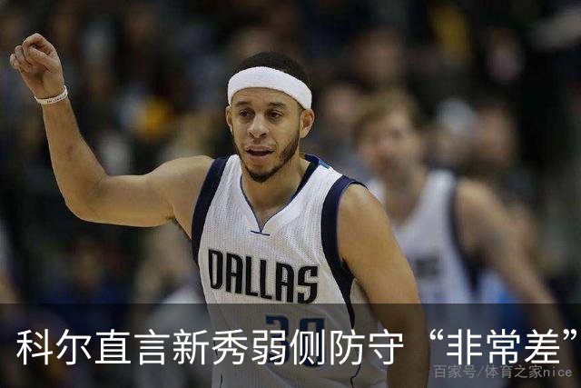 科尔直言新秀弱侧防守“非常差”：他本该是护框最好的