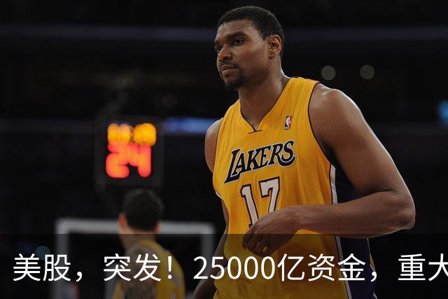 美股，突发！25000亿资金，重大调仓！
