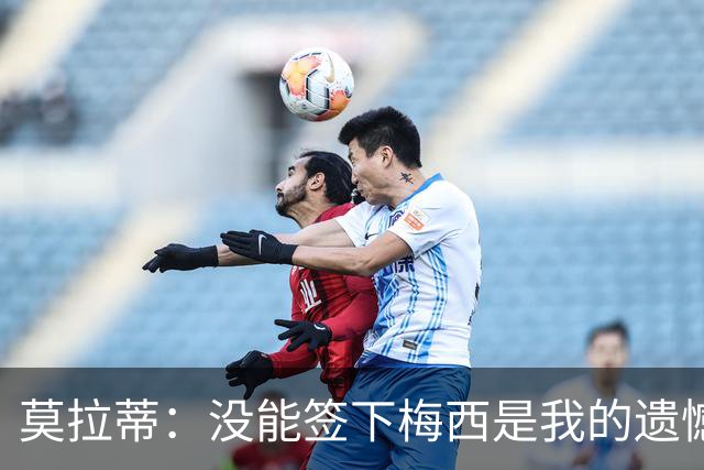 莫拉蒂：没能签下梅西是我的遗憾，穆里尼奥去皇马我也接受
