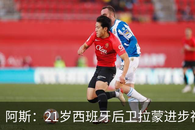 阿斯：21岁西班牙后卫拉蒙进步神速，枪手蓝军关注+皇马有回购权